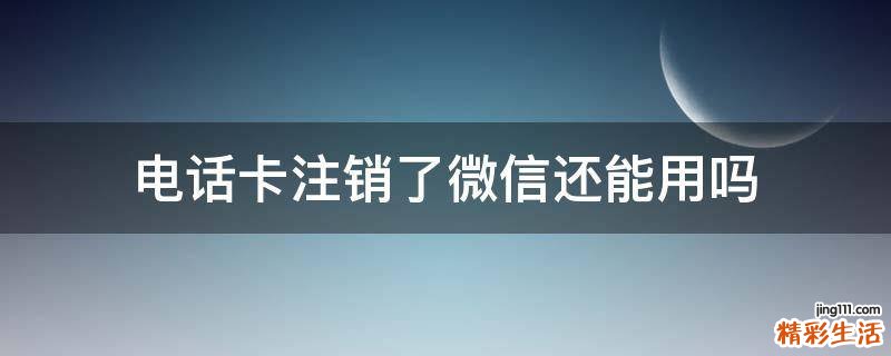 电话卡注销了微信还能用吗