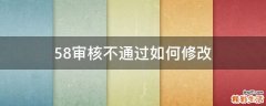 58审核不通过如何修改