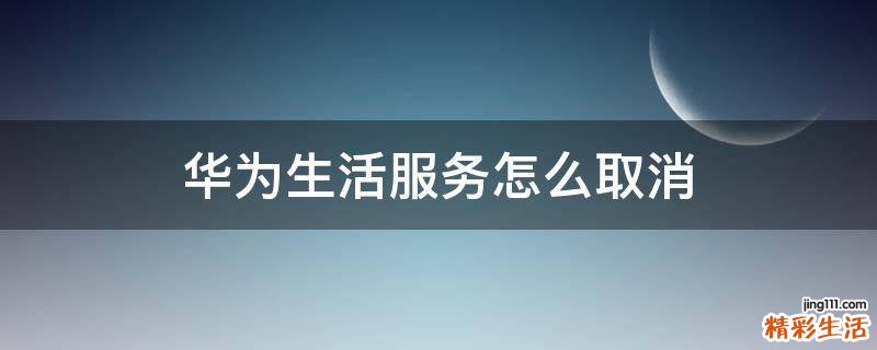 华为生活服务怎么取消