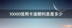 10000信用卡逾期利息是多少