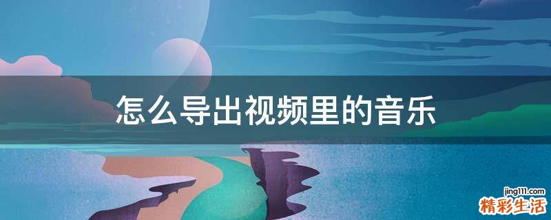 怎么导出视频里的音乐