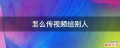 怎么传视频给别人