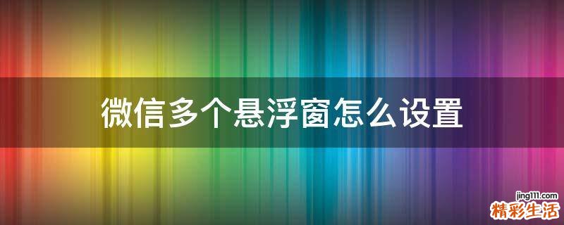 微信多个悬浮窗怎么设置