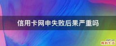 信用卡网申失败后果严重吗