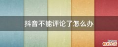 抖音不能评论了怎么办