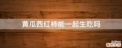 黄瓜西红柿能一起生吃吗