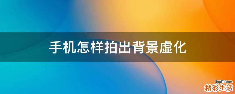 手机怎样拍出背景虚化