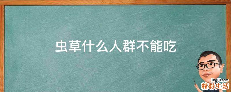 虫草什么人群不能吃