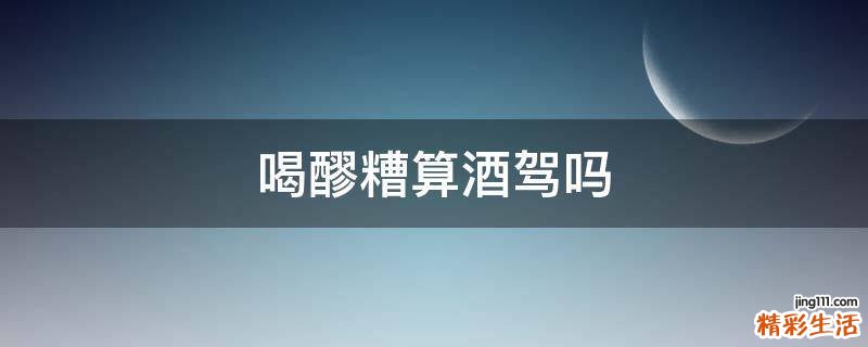 喝醪糟算酒驾吗