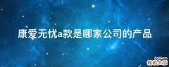 康爱无忧a款是哪家公司的产品