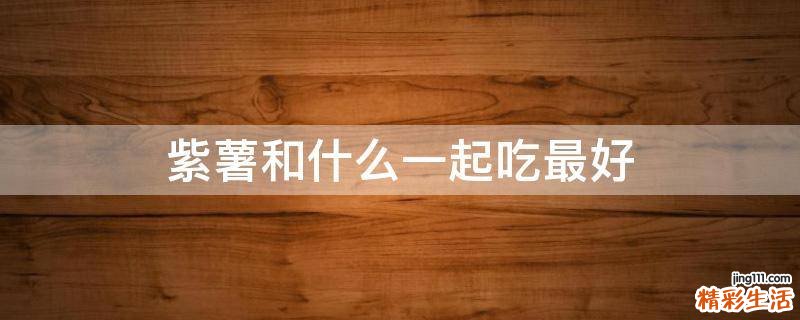 紫薯和什么一起吃最好