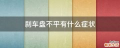 刹车盘不平有什么症状