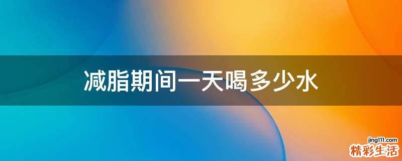 减脂期间一天喝多少水