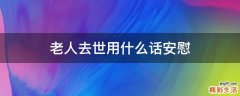 老人去世用什么话安慰