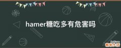 hamer糖吃多有危害吗