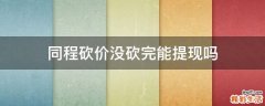 同程砍价没砍完能提现吗