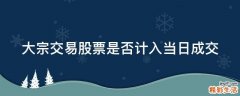大宗交易股票是否计入当日成交
