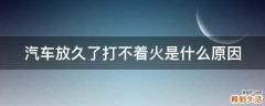 汽车放久了打不着火是什么原因