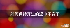 如何保持开过的湿巾不变干