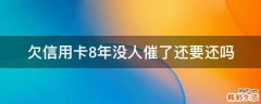 欠信用卡8年没人催了还要还吗