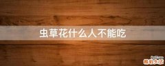 虫草花什么人不能吃