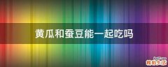 黄瓜和蚕豆能一起吃吗