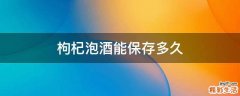 枸杞泡酒能保存多久