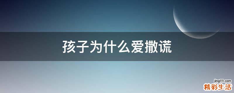 孩子为什么爱撒谎