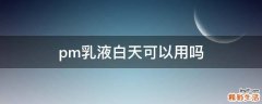 pm乳液白天可以用吗