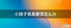 小孩子老是撒谎怎么办
