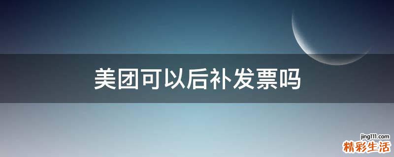 美团可以后补发票吗