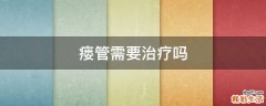 瘘管需要治疗吗