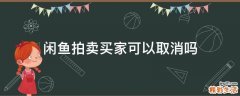 闲鱼拍卖买家可以取消吗