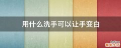 用什么洗手可以让手变白