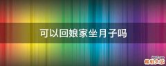 可以回娘家坐月子吗