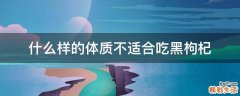什么样的体质不适合吃黑枸杞