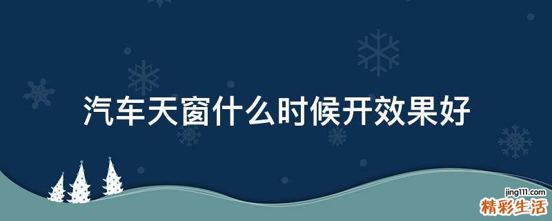 汽车天窗什么时候开效果好
