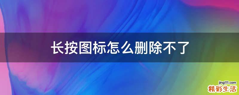 长按图标怎么删除不了