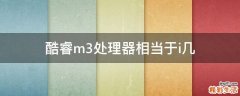 酷睿m3处理器相当于i几