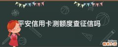 平安信用卡测额度查征信吗