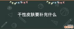 干性皮肤要补充什么