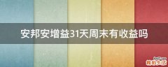 安邦安增益31天周末有收益吗