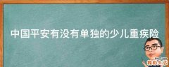 中国平安有没有单独的少儿重疾险