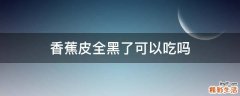 香蕉皮全黑了可以吃吗