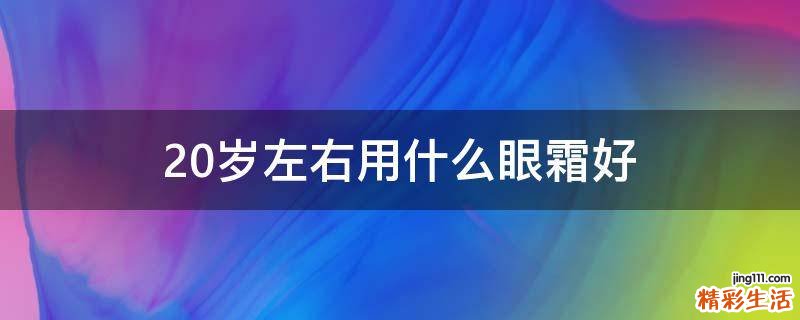 20岁左右用什么眼霜好