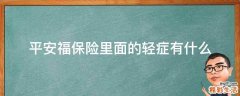 平安福保险里面的轻症有什么