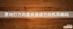 原地打方向盘会造成方向机异响吗