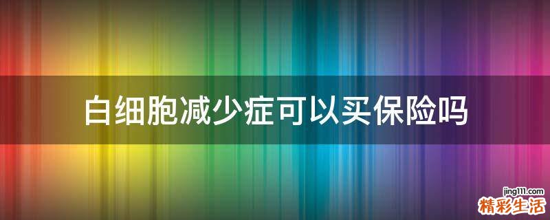白细胞减少症可以买保险吗