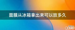 面膜从冰箱拿出来可以放多久