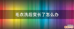 毛衣洗后变长了怎么办